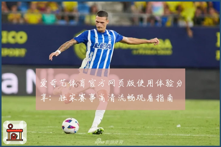 爱奇艺体育官方网页版使用体验分享:独家赛事高清流畅观看指南