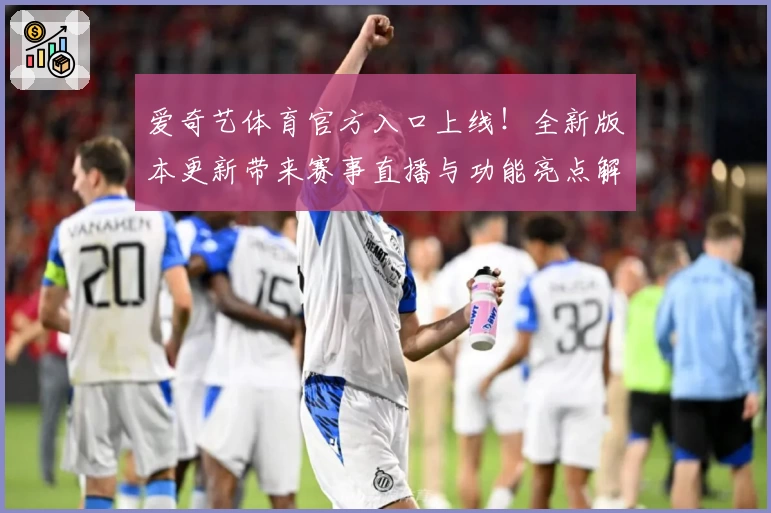 爱奇艺体育官方入口上线！全新版本更新带来赛事直播与功能亮点解析