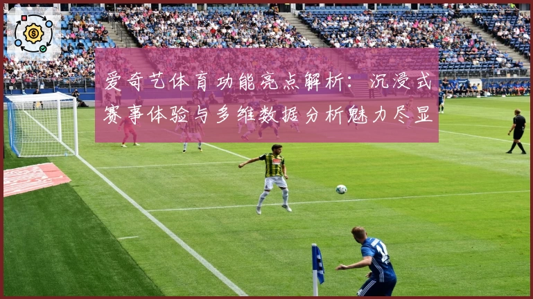 爱奇艺体育功能亮点解析：沉浸式赛事体验与多维数据分析魅力尽显