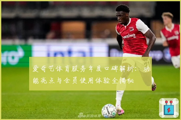 爱奇艺体育服务年度口碑解析：功能亮点与会员使用体验全揭秘