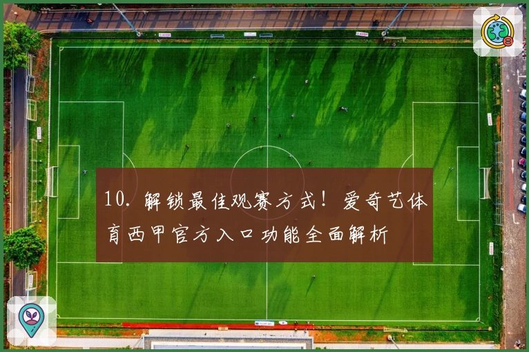 10. 解锁最佳观赛方式！爱奇艺体育西甲官方入口功能全面解析