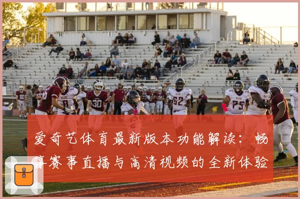 爱奇艺体育最新版本功能解读：畅享赛事直播与高清视频的全新体验