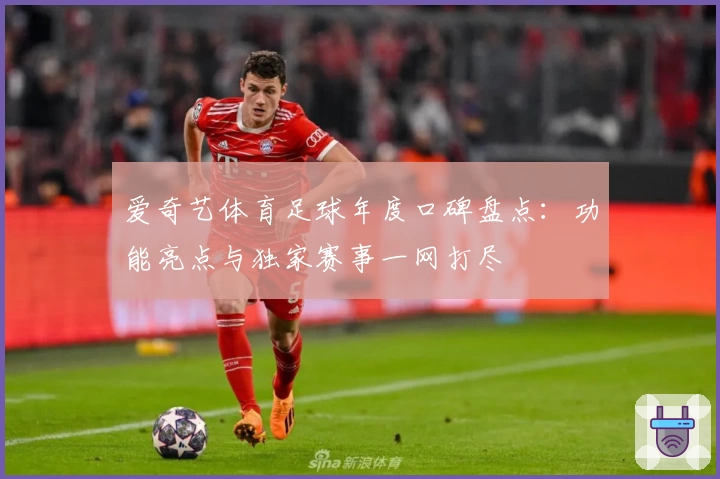 爱奇艺体育足球年度口碑盘点：功能亮点与独家赛事一网打尽