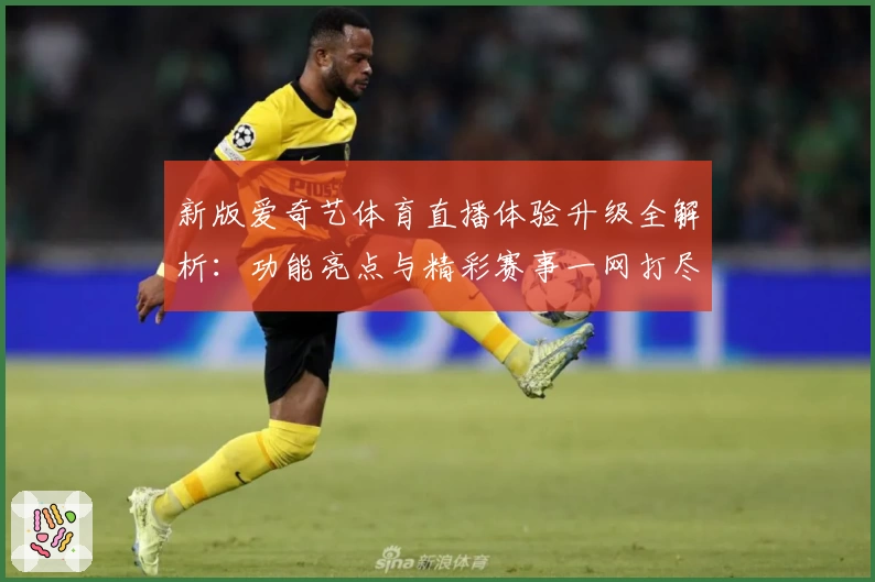 新版爱奇艺体育直播体验升级全解析:功能亮点与精彩赛事一网打尽