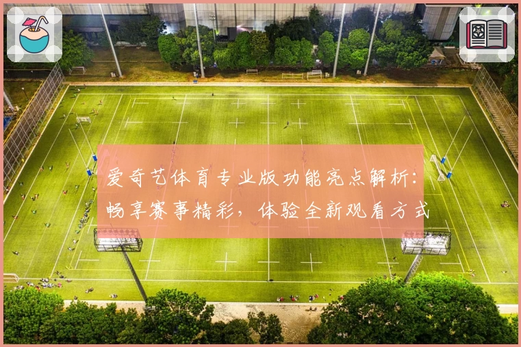爱奇艺体育专业版功能亮点解析：畅享赛事精彩，体验全新观看方式