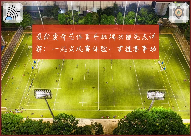 最新爱奇艺体育手机端功能亮点详解：一站式观赛体验，掌握赛事动态更轻松