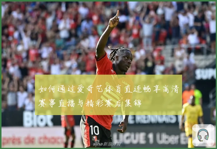 如何通过爱奇艺体育直连畅享高清赛事直播与精彩赛后集锦