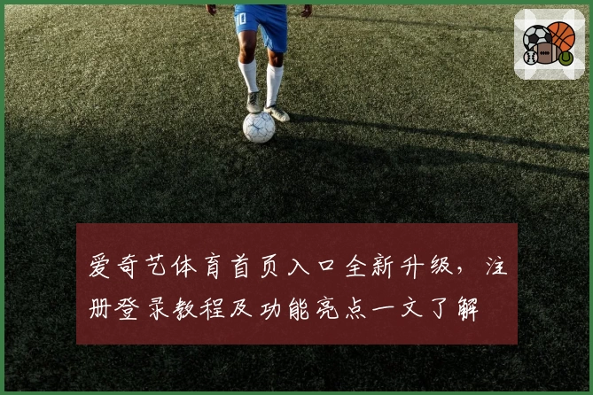 爱奇艺体育首页入口全新升级,注册登录教程及功能亮点一文了解