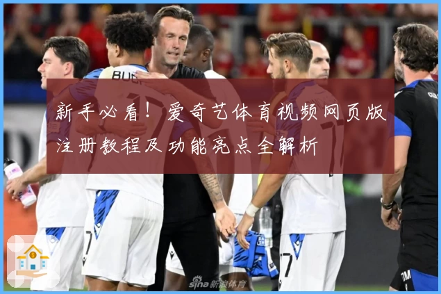 新手必看！爱奇艺体育视频网页版注册教程及功能亮点全解析
