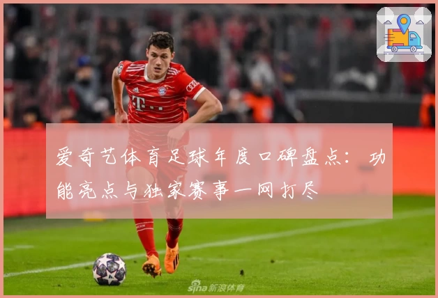 爱奇艺体育足球年度口碑盘点：功能亮点与独家赛事一网打尽