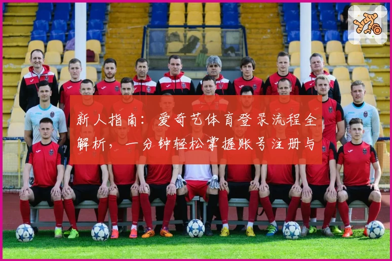 新人指南：爱奇艺体育登录流程全解析，一分钟轻松掌握账号注册与快速登录技巧