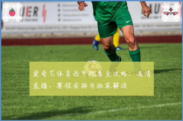 爱奇艺体育西甲观看全攻略：高清直播、赛程安排与独家解读