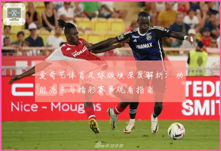 爱奇艺体育足球版块深度解析:功能亮点与精彩赛事观看指南