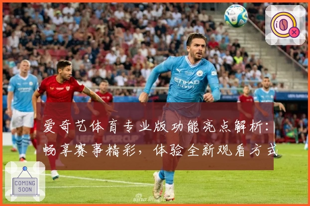 爱奇艺体育专业版功能亮点解析:畅享赛事精彩,体验全新观看方式