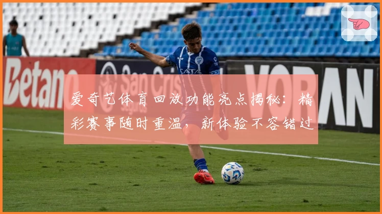 爱奇艺体育回放功能亮点揭秘：精彩赛事随时重温，新体验不容错过