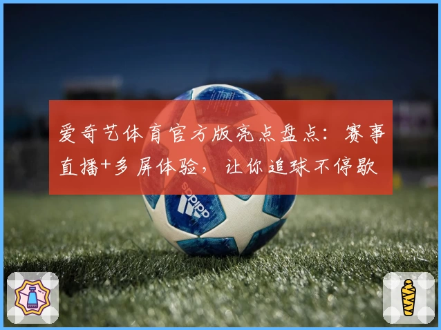 爱奇艺体育官方版亮点盘点:赛事直播+多屏体验,让你追球不停歇