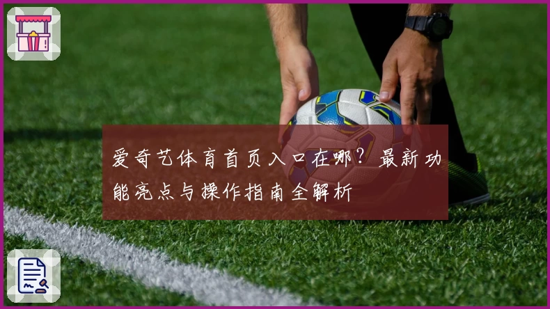 爱奇艺体育首页入口在哪？最新功能亮点与操作指南全解析