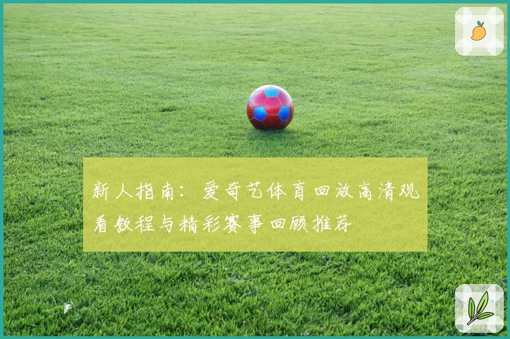 新人指南：爱奇艺体育回放高清观看教程与精彩赛事回顾推荐