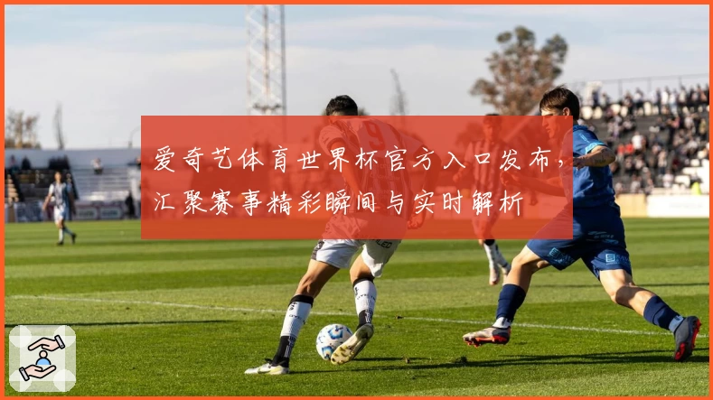爱奇艺体育世界杯官方入口发布，汇聚赛事精彩瞬间与实时解析