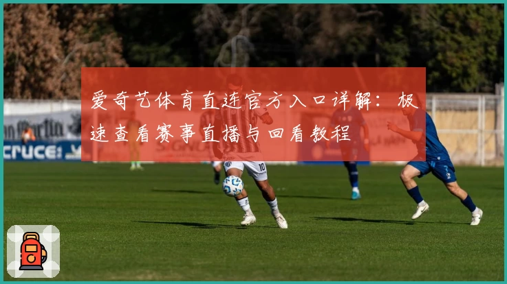 爱奇艺体育直连官方入口详解：极速查看赛事直播与回看教程
