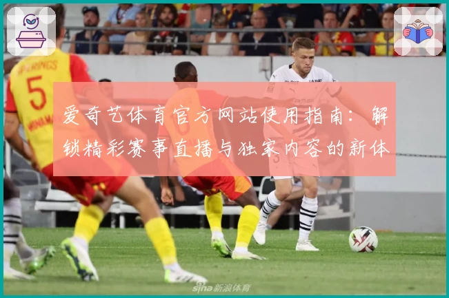 爱奇艺体育官方网站使用指南:解锁精彩赛事直播与独家内容的新体验