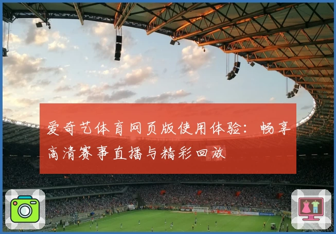 爱奇艺体育网页版使用体验：畅享高清赛事直播与精彩回放