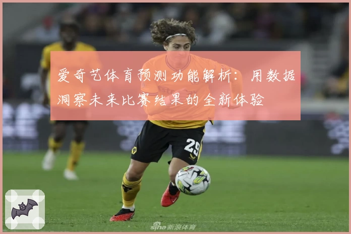 爱奇艺体育预测功能解析：用数据洞察未来比赛结果的全新体验