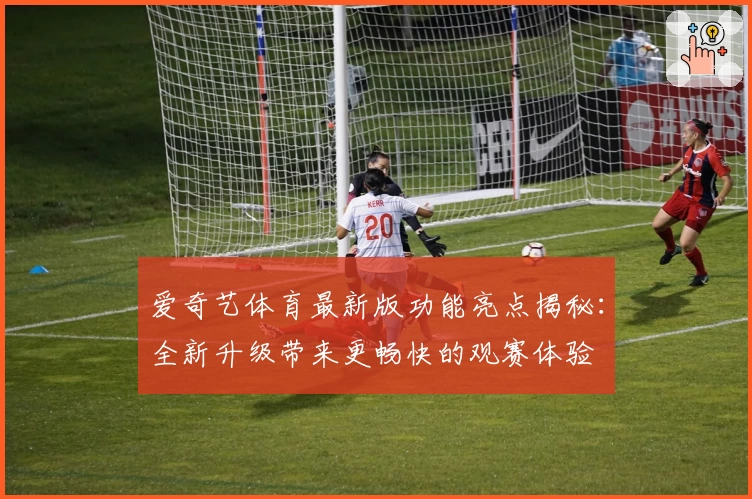 爱奇艺体育最新版功能亮点揭秘：全新升级带来更畅快的观赛体验