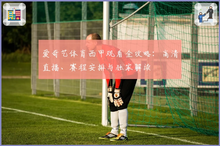 爱奇艺体育西甲观看全攻略：高清直播、赛程安排与独家解读